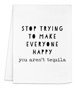 funny kitchen towel, stop trying to make everyone happy, you aren't tequila, flour sack dish towel, sweet housewarming gift, white
