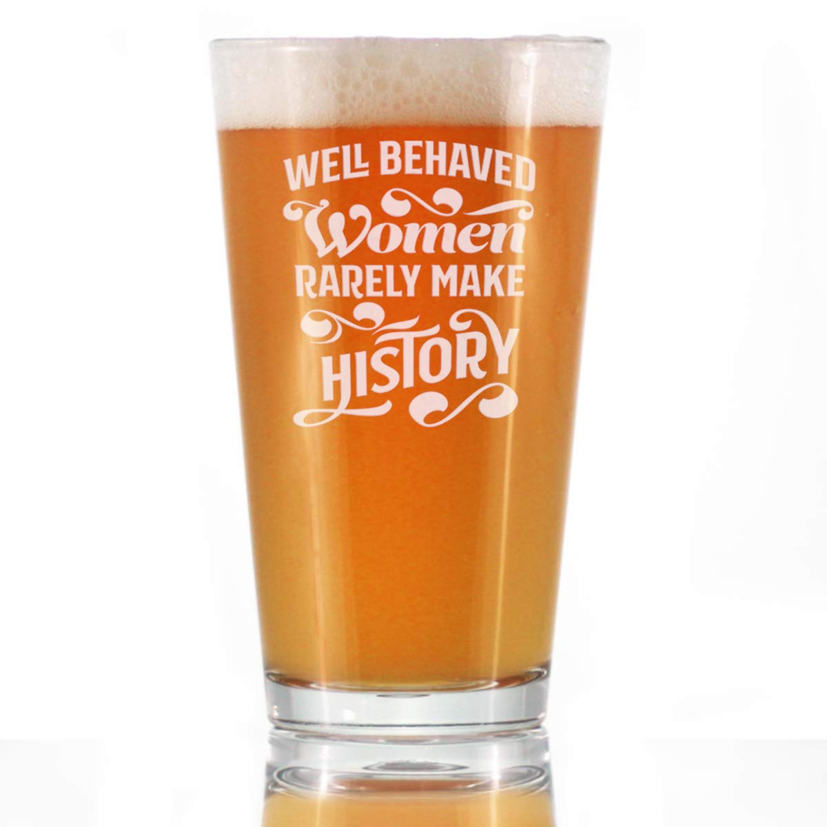 Well Behaved Women Rarely Make History - Pint Glass for Beer - Funny Gift for Women - Cute Engraved Glasses for Girls - 16 oz