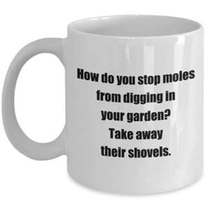 Gardening Fun Coffee Mugs -How do you stop moles from digging in your garden? Take away their shovels.- You Make My Day