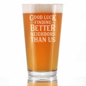 good luck finding better neighbors than us - pint glass for beer - funny farewell gift for the best neighbor moving away - 16 oz glasses