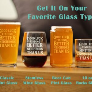 Good Luck Finding Better Neighbors Than Us - Pint Glass for Beer - Funny Farewell Gift For The Best Neighbor Moving Away - 16 oz Glasses