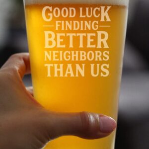 Good Luck Finding Better Neighbors Than Us - Pint Glass for Beer - Funny Farewell Gift For The Best Neighbor Moving Away - 16 oz Glasses