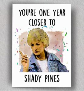 one year closer to shady pines card | dorothy sophia rose blanche | betty white | 80's show | funny blank card