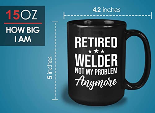 Retired Welder Coffee Mug 15oz Black - Retired welder not my problem - Funny Sarcasm Humor Joke Welding Steel Metal Solder Fuse Unite Electric Retirement