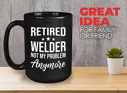 Retired Welder Coffee Mug 15oz Black - Retired welder not my problem - Funny Sarcasm Humor Joke Welding Steel Metal Solder Fuse Unite Electric Retirement