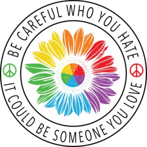 be careful who you hate it could be someone you love | lgbt magnet | great gift idea|single |5 inch magnet | made in the usa | car auto tool box refrigerator magnet|s10340