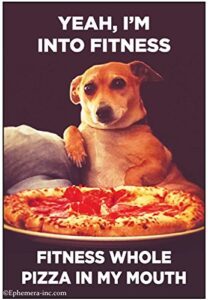ephemera, inc yeah, i'm into fitness. fitness whole pizza in my mouth.- 6242