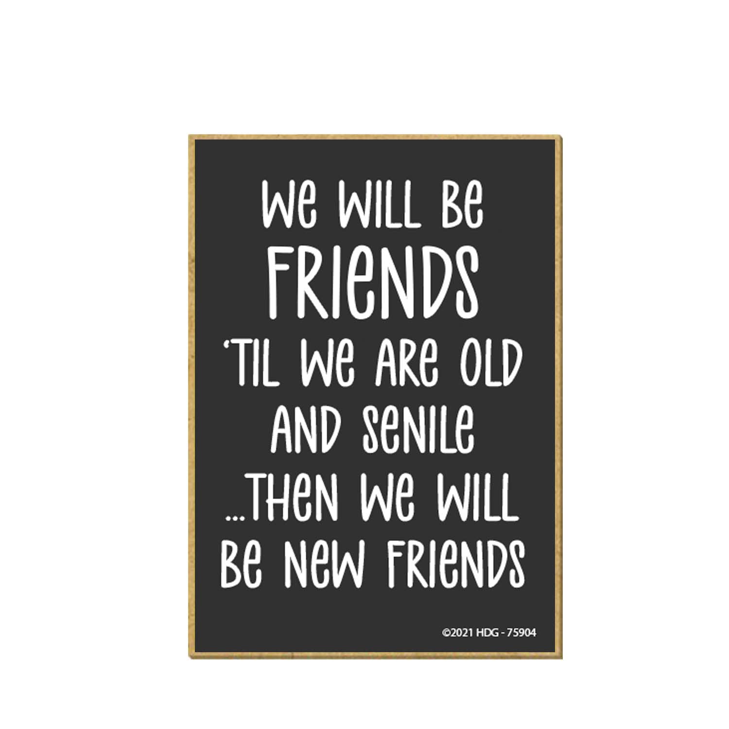 Honey Dew Gifts, We Will Be Friends 'Til We are Old and Senile then We Will be New Friends, 2.5 Inches by 3.5 Inches, Refrigerator Magnets, Fridge Magnets, Decorative Magnets, Funny Magnets, BFF Gifts