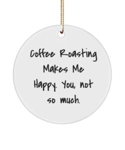 coffee roasting gifts for friends, coffee roasting makes me happy. you, not so much., cute coffee roasting circle ornament, from