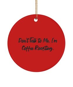 sarcasm coffee roasting circle ornament, don't talk to me. i'm coffee roasting., gifts for friends, present from, for coffee roasting