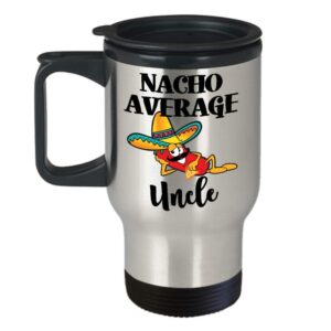 Nacho Average Uncle Travel Mug Gift for Brother Funny Coffee Comment Tea Cup Birthday Gag Gift for Men