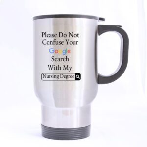 Funny nursing gift mug Please Do Not Confuse Your Google Search With My Nursing Degree Stainless Steel Travel Mug Sliver 14 Ounce Coffee/Tea Mug