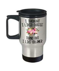 i thought i liked coffee turns out i like creamer travel mug funny gift idea coffee cup gift for her birthday gift