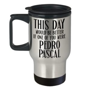 Pedro Pascal Travel Mug for Coworker Boss This Day Would Be Better Funny Meme for Fans Men or Women 14 Oz. Stainless Steel Insulated Coffee Cup