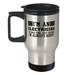 Electrician Travel Mug, I'm An Electrician To Save Time Just Assume I'm Always Right For Funny Coworker Boss Travel Mug