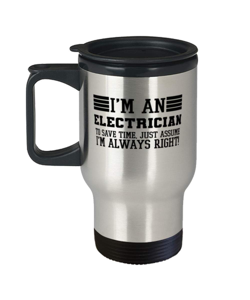 Electrician Travel Mug, I'm An Electrician To Save Time Just Assume I'm Always Right For Funny Coworker Boss Travel Mug