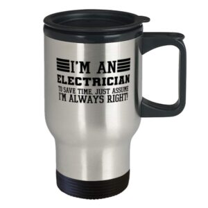 Electrician Travel Mug, I'm An Electrician To Save Time Just Assume I'm Always Right For Funny Coworker Boss Travel Mug