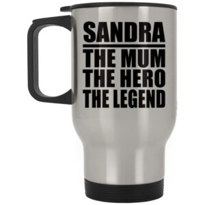 designsify gifts, sandra the mum the hero the legend, silver travel mug 14oz stainless steel insulated tumbler, for birthday anniversary valentines day mothers fathers day party, to men women him