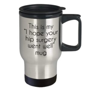 Hip Surgery Gifts Mug - This is my"I hope went your hip surgery went well" Travel Mug - Funny Tea Hot Cocoa Insulated Tumbler - Novelty Birthday Gift