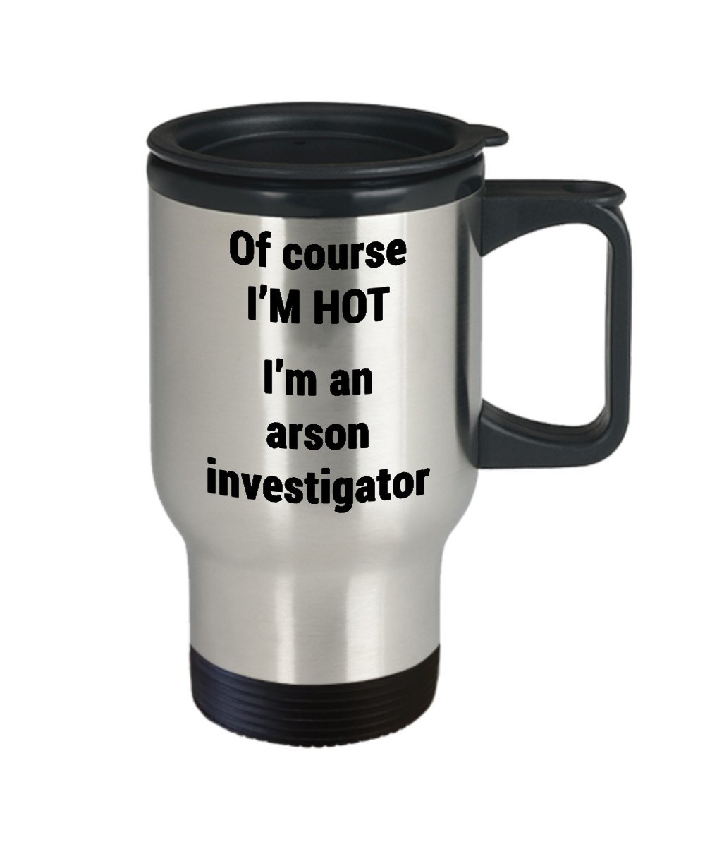 Arson Investigator Travel Mug - Funny Fire Investigation Coffee Cup - Of Course I'm Hot I am an - Husband Father Brother