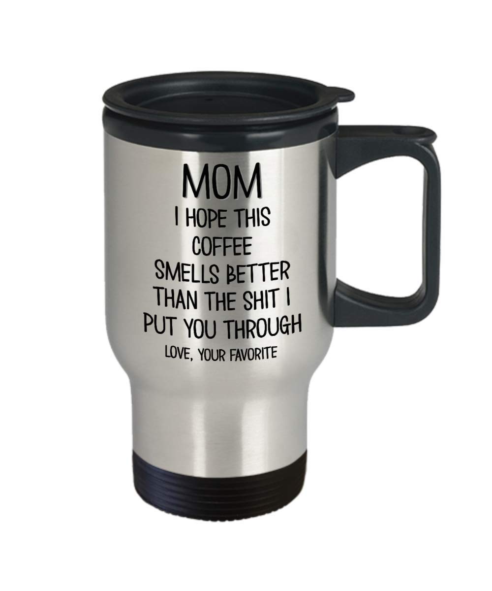 Funny Mothers Day Travel Mug for Caffeine Lover Mom Hope This Coffee Smells Better Than The Shit I Put You Through 14oz Stainless Steel Insulated Coff