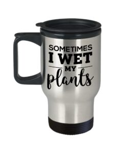 sometimes i wet my plants - travel insulated mugs, birthday christmas unique gifts for gardening, gardeners, men, women, friends, coworkers