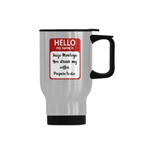 hello my name is inigo montoya. you drank my coffee. prepare to die stainless steel insulated travel coffee mug 14 ounce