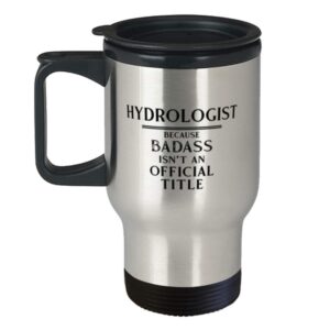 Hydrologist Funny Tumbler Travel Coffee Mug Ideas for Birthday or Christmas. Hydrologist Because Badass isn't an official title