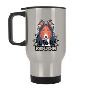 Life Is Rough Collie Stainless Steel Mug, Travel Cup (Silver Mug)