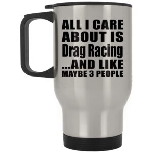 designsify gifts, all i care about is drag racing, silver travel mug 14oz stainless steel insulated tumbler, for birthday anniversary valentines day mothers fathers day party, to men women him her