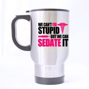 great gift nurses can't fix stupid, but we can sedate it mugs - 14 oz 100% stainless steel material travel mugs