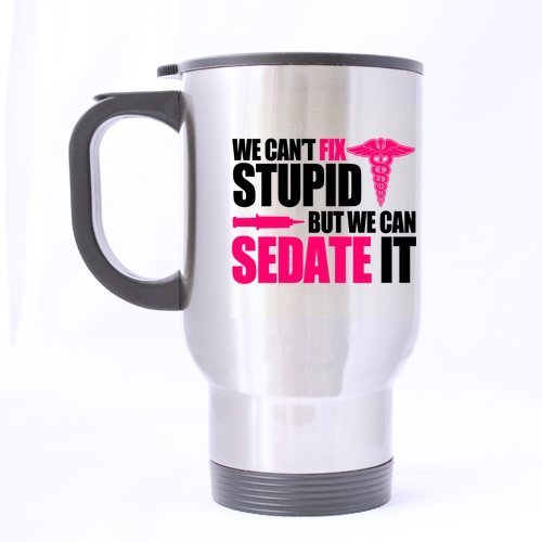 Great Gift Nurses Can't Fix Stupid, But We Can Sedate It Mugs - 14 Oz 100% Stainless Steel Material Travel Mugs