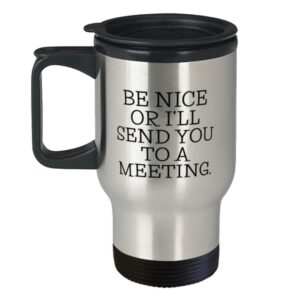 Administrative Assistant Gifts - Be Nice Or I'll Send You To A Meeting. - Admin Assistant Travel Mug For Women Men