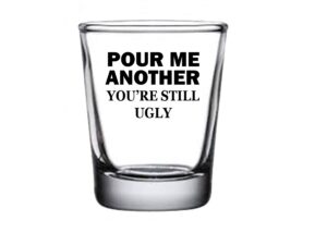 rogue river tactical sarcastic funny pour me another you're still ugly shot glass gift idea