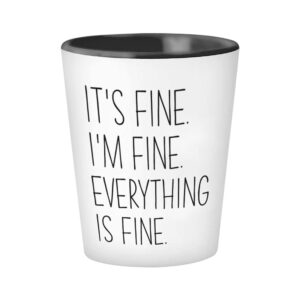 Motivational Shot Glass - It's Fine I'm Fine Everything Is Fine - Funny Sarcastic Witty Joke Comedy Sarcasm Humor For Women Mother Her