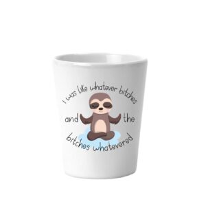 i was like whatever bitches and the bitches whatevered sloth funny 1.5 oz white ceramic novelty shot glass