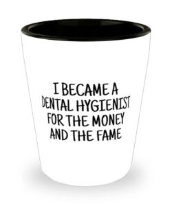 i became a dental hygienist for the money and fame, funny ceramic shot glass