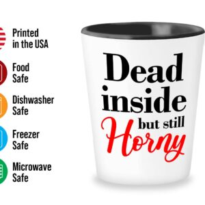 Sarcastic Funny Shot Glass 1.5oz - Dead Inside But Still Horny - Witty Sarcasm Sexy Lovers Naughty Relaionship Sassy Humor Hilarious