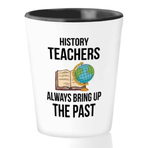 bubble hugs occupation shot glass 1.5oz - history teachers always bring up the past - grateful quotes for history teacher amazing person appreciation classroom historian