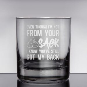 Promotion & Beyond Even Though I'm Not From Your Sack I Know You've Still Got My Back Whiskey Glass - Funny Gift for Dad Uncle Grandpa From Daughter Son Wife - Father's Day