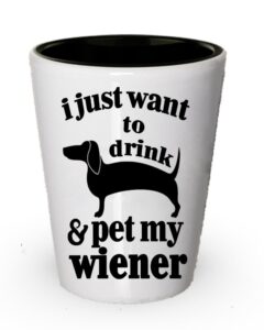 dogsmakemehappy i just want to drink and pet my wiener shot glass - funny wiener gifts