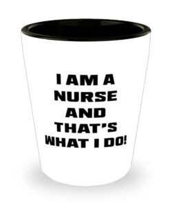 inspirational nurse, i am a nurse and that's what i do!, inappropriate shot glass for friends from coworkers
