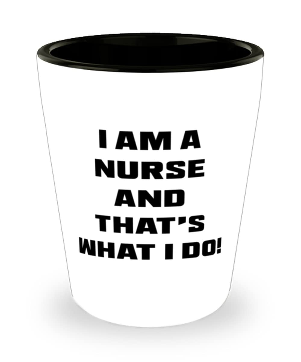 Inspirational Nurse, I am a Nurse and That's What I Do!, Inappropriate Shot Glass For Friends From Coworkers