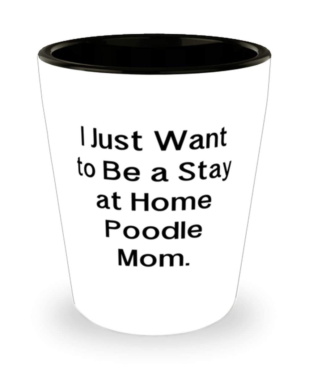 I Just Want to Be a Stay at Home Poodle Mom. Poodle Dog Shot Glass, Unique Poodle Dog, Ceramic Cup For Friends