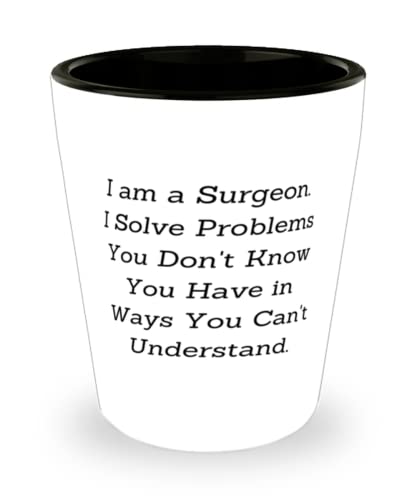 Special Surgeon, I am a Surgeon. I Solve Problems You Don't Know You Have in Ways You Can, Inspire Shot Glass For Coworkers From Boss