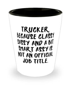 cute trucker, trucker. because classy sassy and a bit smart assy is not an, unique graduation shot glass for colleagues