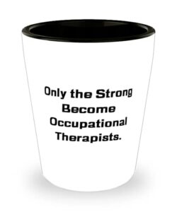 love occupational therapist, only the strong become occupational therapists., occupational therapist shot glass from friends