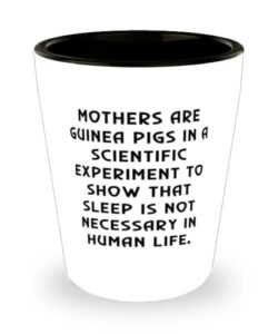 funny mother shot glass, mothers are guinea pigs in a scientific experiment to show that sleep is, present for mom, useful from son