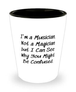 funny musician, i'm a musician. not a magician but i can see why you might be confused, unique shot glass for friends from friends