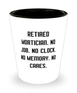 perfect mortician, retired mortician. no job. no clock. no memory. no cares, mortician shot glass from boss